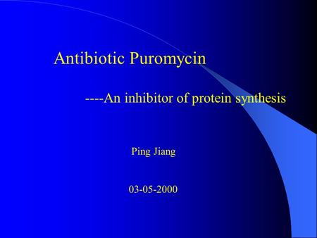 Antibiotic Puromycin ----An inhibitor of protein synthesis Ping Jiang 03-05-2000.