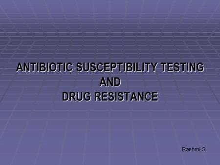 ANTIBIOTIC SUSCEPTIBILITY TESTING AND DRUG RESISTANCE Rashmi S.