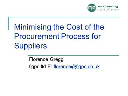 Minimising the Cost of the Procurement Process for Suppliers Florence Gregg figpc ltd E: