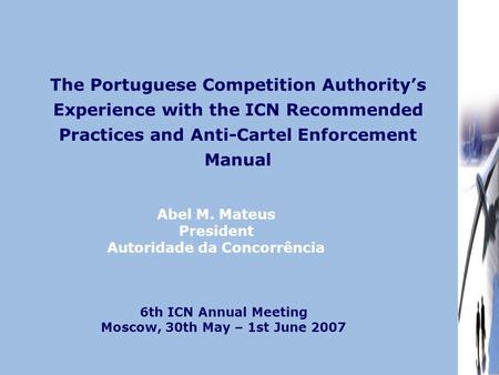 The Portuguese Competition Authority’s Experience with the ICN Recommended Practices and Anti-Cartel Enforcement Manual Abel M. Mateus President Autoridade.