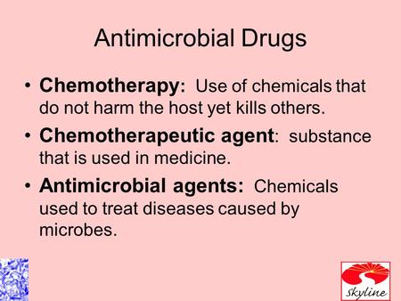Antimicrobial Drugs Chemotherapy: Use of chemicals that do not harm the host yet kills others. Chemotherapeutic agent: substance that is used in medicine.