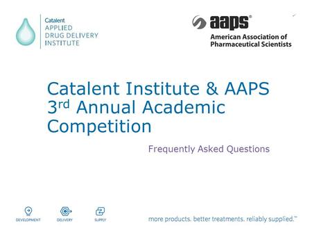 Catalent Institute & AAPS 3 rd Annual Academic Competition Frequently Asked Questions.