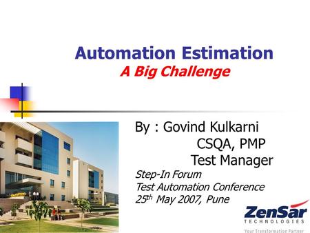 Automation Estimation A Big Challenge By : Govind Kulkarni CSQA, PMP Test Manager Step-In Forum Test Automation Conference 25 th May 2007, Pune.