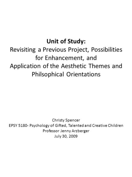 Unit of Study: Revisiting a Previous Project, Possibilities for Enhancement, and Application of the Aesthetic Themes and Philsophical Orientations Christy.