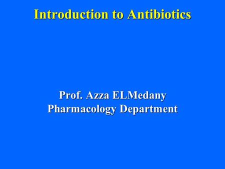 Introduction to Antibiotics Prof. Azza ELMedany Pharmacology Department.