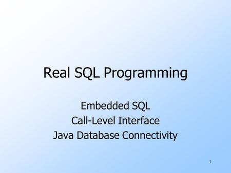 1 Real SQL Programming Embedded SQL Call-Level Interface Java Database Connectivity.