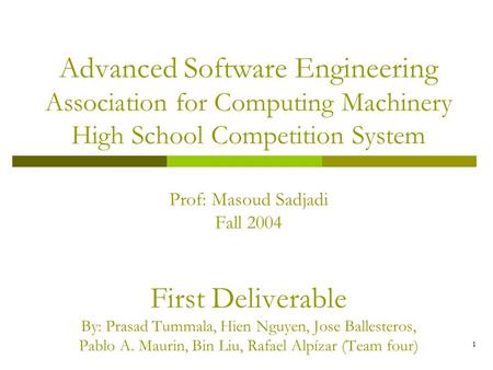 1 Advanced Software Engineering Association for Computing Machinery High School Competition System Prof: Masoud Sadjadi Fall 2004 First Deliverable By: