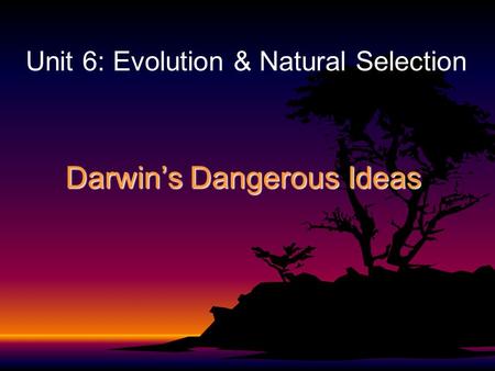 Darwin’s Dangerous Ideas Unit 6: Evolution & Natural Selection.