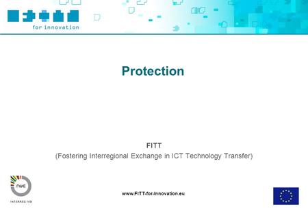 Www.FITT-for-Innovation.eu Protection FITT (Fostering Interregional Exchange in ICT Technology Transfer)
