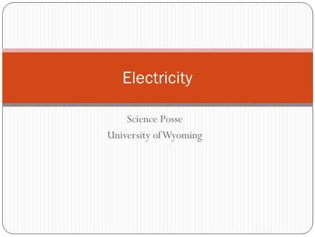 Science Posse University of Wyoming Electricity. What is ELECTRICITY? The physical properties associated with the movement of electric charge.