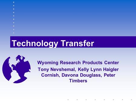 Technology Transfer Wyoming Research Products Center Tony Nevshemal, Kelly Lynn Haigler Cornish, Davona Douglass, Peter Timbers.