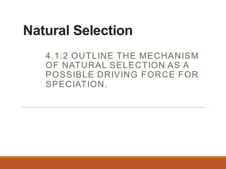 Natural Selection 4.1.2 Outline the mechanism of natural selection as a possible driving force for speciation.