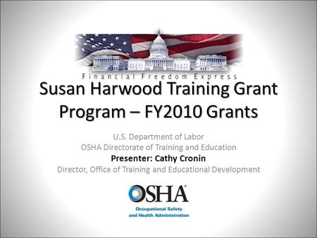 Susan Harwood Training Grant Program – FY2010 Grants U.S. Department of Labor OSHA Directorate of Training and Education Presenter: Cathy Cronin Director,