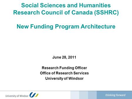 Social Sciences and Humanities Research Council of Canada (SSHRC) New Funding Program Architecture June 28, 2011 Research Funding Officer Office of Research.