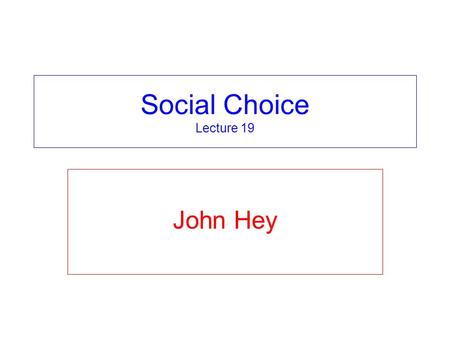 Social Choice Lecture 19 John Hey.