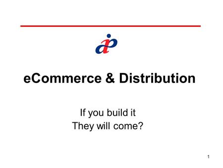 1 eCommerce & Distribution If you build it They will come?