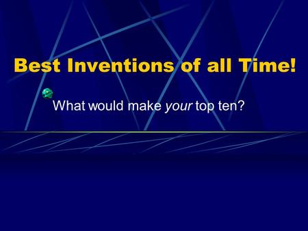 Best Inventions of all Time! What would make your top ten?