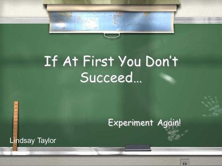 If At First You Don’t Succeed… Experiment Again! Lindsay Taylor.