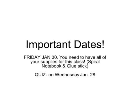 Important Dates! FRIDAY JAN 30. You need to have all of your supplies for this class! (Spiral Notebook & Glue stick) QUIZ- on Wednesday Jan. 28.