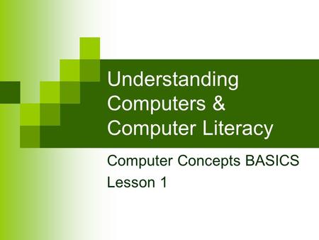 Understanding Computers & Computer Literacy Computer Concepts BASICS Lesson 1.