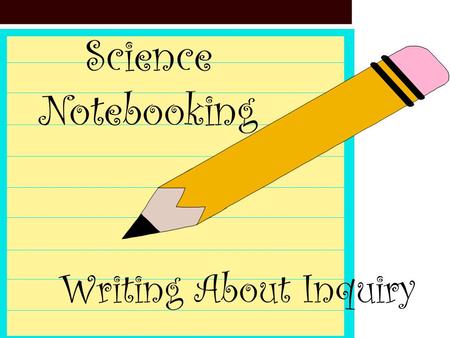 Science Notebooking Writing About Inquiry. Why should my students use science notebooks? Evidence of learning Provide meaningful application Opportunity.