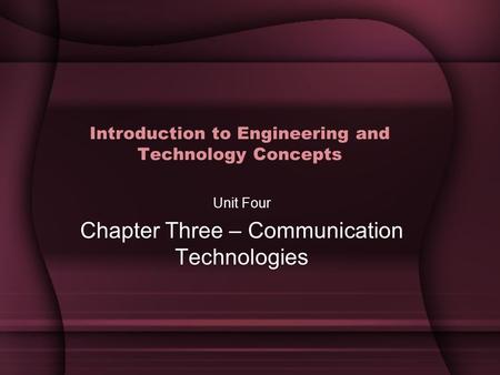 Introduction to Engineering and Technology Concepts Unit Four Chapter Three – Communication Technologies.