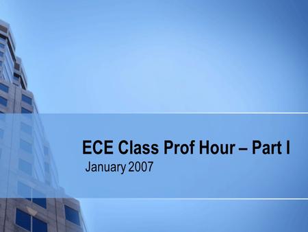 ECE Class Prof Hour – Part I January 2007. Welcome Back! Housekeeping issues Important Dates Things you should know…