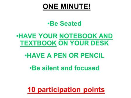 ONE MINUTE! Be Seated HAVE YOUR NOTEBOOK AND TEXTBOOK ON YOUR DESK HAVE A PEN OR PENCIL Be silent and focused 10 participation points.