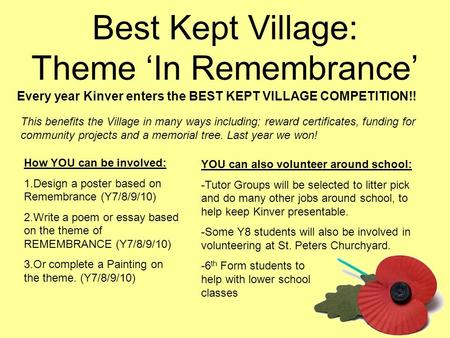 Best Kept Village: Theme ‘In Remembrance’ How YOU can be involved: 1.Design a poster based on Remembrance (Y7/8/9/10) 2.Write a poem or essay based on.