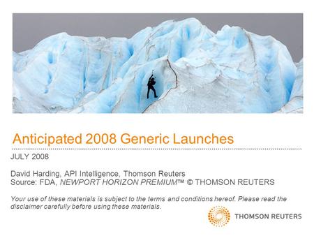 Anticipated 2008 Generic Launches JULY 2008 David Harding, API Intelligence, Thomson Reuters Source: FDA, NEWPORT HORIZON PREMIUM TM © THOMSON REUTERS.