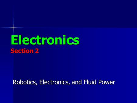 Electronics Section 2 Robotics, Electronics, and Fluid Power.