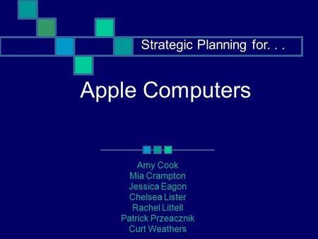 Apple Computers Amy Cook Mia Crampton Jessica Eagon Chelsea Lister Rachel Littell Patrick Przeacznik Curt Weathers Strategic Planning for...
