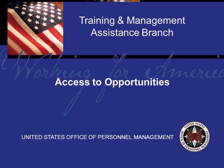1 Report Tile Training & Management Assistance Branch UNITED STATES OFFICE OF PERSONNEL MANAGEMENT Access to Opportunities.