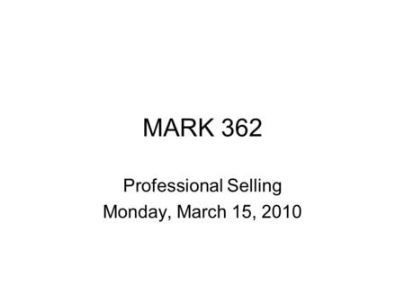 MARK 362 Professional Selling Monday, March 15, 2010.