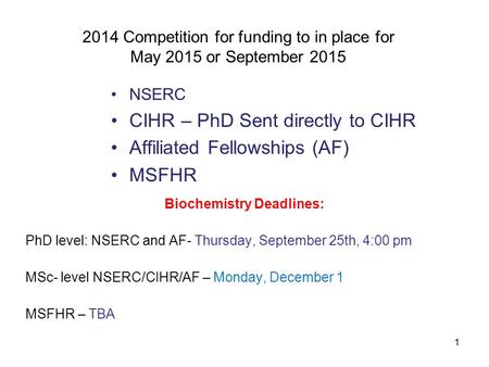 1 2014 Competition for funding to in place for May 2015 or September 2015 NSERC CIHR – PhD Sent directly to CIHR Affiliated Fellowships (AF) MSFHR Biochemistry.