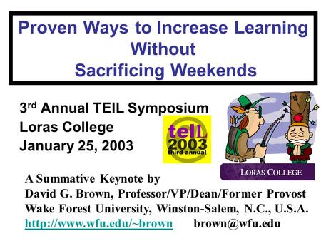 Proven Ways to Increase Learning Without Sacrificing Weekends 3 rd Annual TElL Symposium Loras College January 25, 2003 A Summative Keynote by David G.