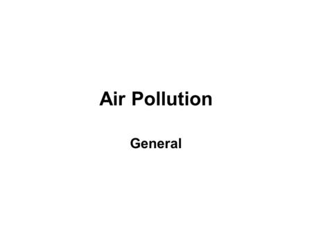 Air Pollution General. Definition Air pollution may be defined as the presence in the air (outdoor atmosphere) of one or more contaminants or combinations.