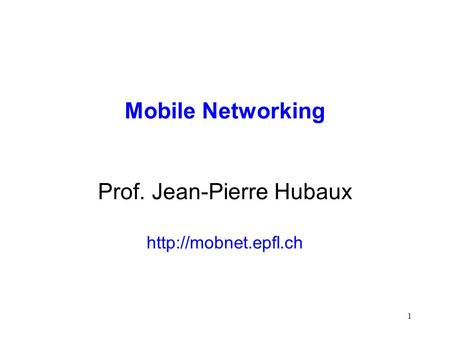 1 Mobile Networking Prof. Jean-Pierre Hubaux