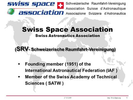 27.03.2009  1 ( SRV - Schweizerische Raumfahrt-Vereinigung) Swiss Space Association Swiss Astronautics Association  Founding member.