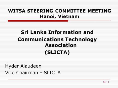 Pg - 1 WITSA STEERING COMMITTEE MEETING Hanoi, Vietnam Sri Lanka Information and Communications Technology Association (SLICTA) Hyder Alaudeen Vice Chairman.
