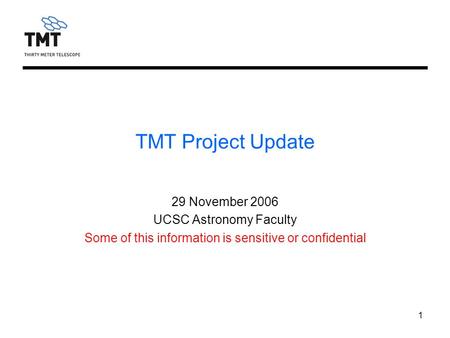 1 TMT Project Update 29 November 2006 UCSC Astronomy Faculty Some of this information is sensitive or confidential.