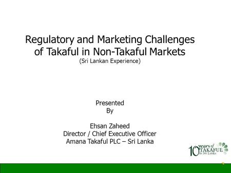 Regulatory and Marketing Challenges of Takaful in Non-Takaful Markets (Sri Lankan Experience) Presented By Ehsan Zaheed Director / Chief Executive Officer.