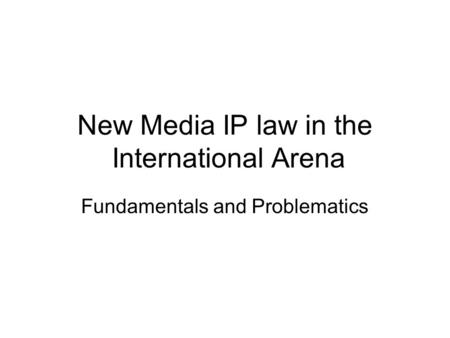 New Media IP law in the International Arena Fundamentals and Problematics.