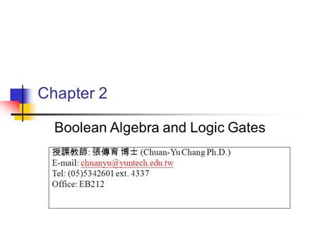 Chapter 2 Boolean Algebra and Logic Gates 授課教師 : 張傳育 博士 (Chuan-Yu Chang Ph.D.)   Tel: (05)5342601 ext.
