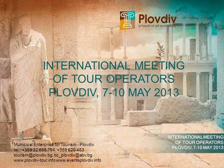 INTERNATIONAL MEETING OF TOUR OPERATORS PLOVDIV, 7-10 MAY 2013 INTERNATIONAL MEETING OF TOUR OPERATORS PLOVDIV, 7-10 MAY 2013 Municipal Enterprise for.