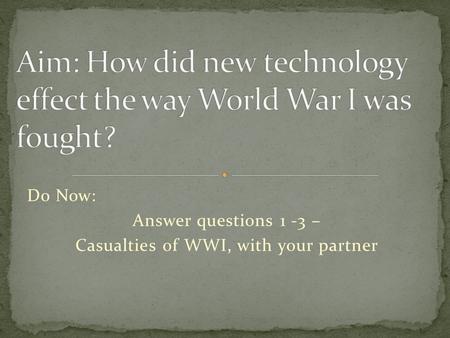 Do Now: Answer questions 1 -3 – Casualties of WWI, with your partner.