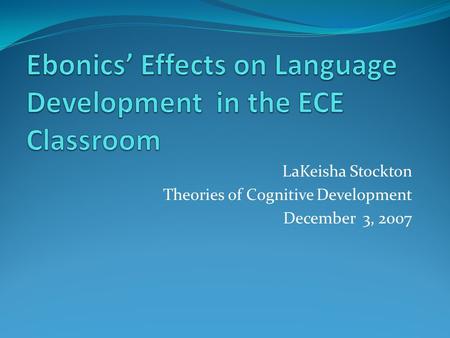LaKeisha Stockton Theories of Cognitive Development December 3, 2007.