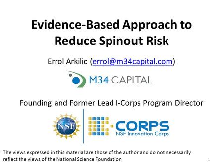 1 Evidence-Based Approach to Reduce Spinout Risk Errol Arkilic Founding and Former Lead I-Corps Program Director.