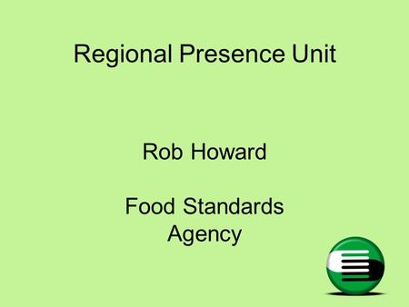 Regional Presence Unit Rob Howard Food Standards Agency.