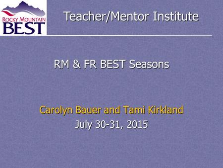 Teacher/Mentor Institute RM & FR BEST Seasons Carolyn Bauer and Tami Kirkland July 30-31, 2015.
